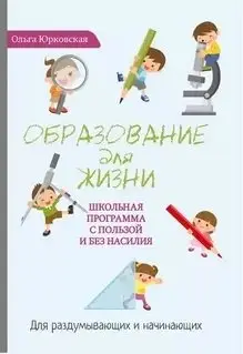 Образование для жизни. Школьная программа с пользой и без насилия. Для раздумывающих и начинающих фото книги