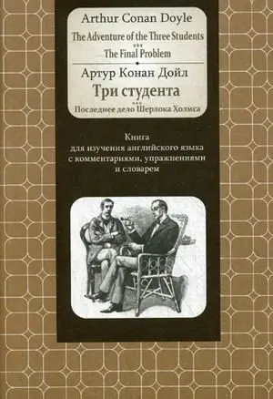 Три студента. Последнее дело Шерлока Холмса. Книга для изучения английского языка с комментариями, упражнениями и словарем фото книги