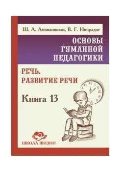 Основы гуманной педагогики. Книга 13. Речь. Развитие речи фото книги