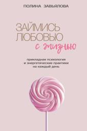 Займись любовью с жизнью. Прикладная психология и энергетические практики на каждый день | Make Love with Life: Practical Psychology and Energy Practices for Every Day