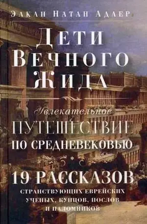 Дети Вечного Жида, или Увлекательное путешествие по Средневековью. 19 рассказов странствующих еврейских ученых, купцов, послов и паломников фото книги