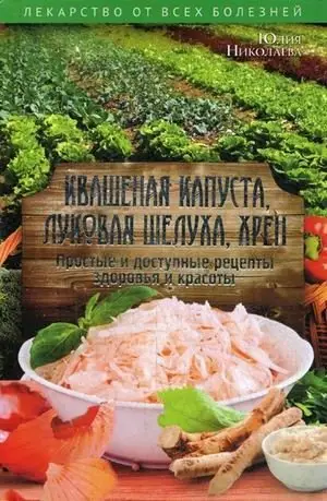 Квашеная капуста, луковая шелуха, хрен. Простые и доступные рецепты здоровья и красоты фото книги