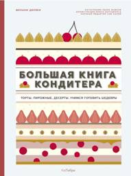 Большая книга кондитера. Торты, пирожные, десерты. Учимся готовить шедевры | The Big Confectioner's Book: Cakes, Pastries, Desserts. Learn to Make Masterpieces