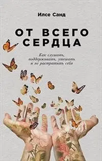 От всего сердца. Как слушать, поддерживать, утешать и не растратить себя фото книги