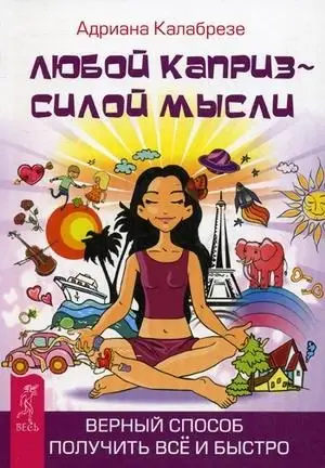 Любой каприз - силой мысли. Верный способ получить все и быстро фото книги