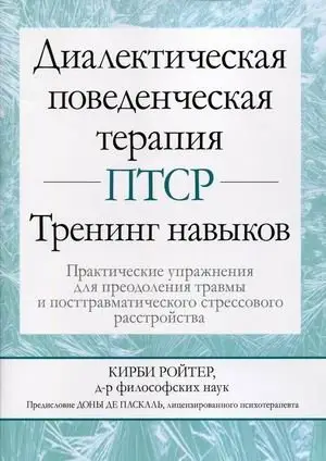 Диалектическая поведенческая терапия ПТСР. Тренинг навыков. Практические упражнения для преодоления травмы и посттравматического стрессового расстройства. Учебно-практическое пособие фото книги