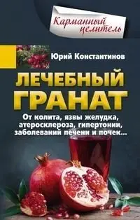 Лечебный гранат. От колита, язвы желудка, атеросклероза, гипертонии, заболева­ний печени и почек… фото книги