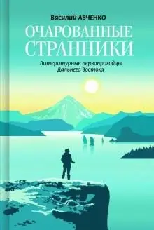 Очарованные странники. Литературные первопроходцы Дальнего Востока фото книги