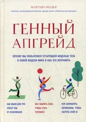 Генный апгрейд. Почему мы пользуемся устаревшей моделью тела в новой модели мира и как это исправить фото книги