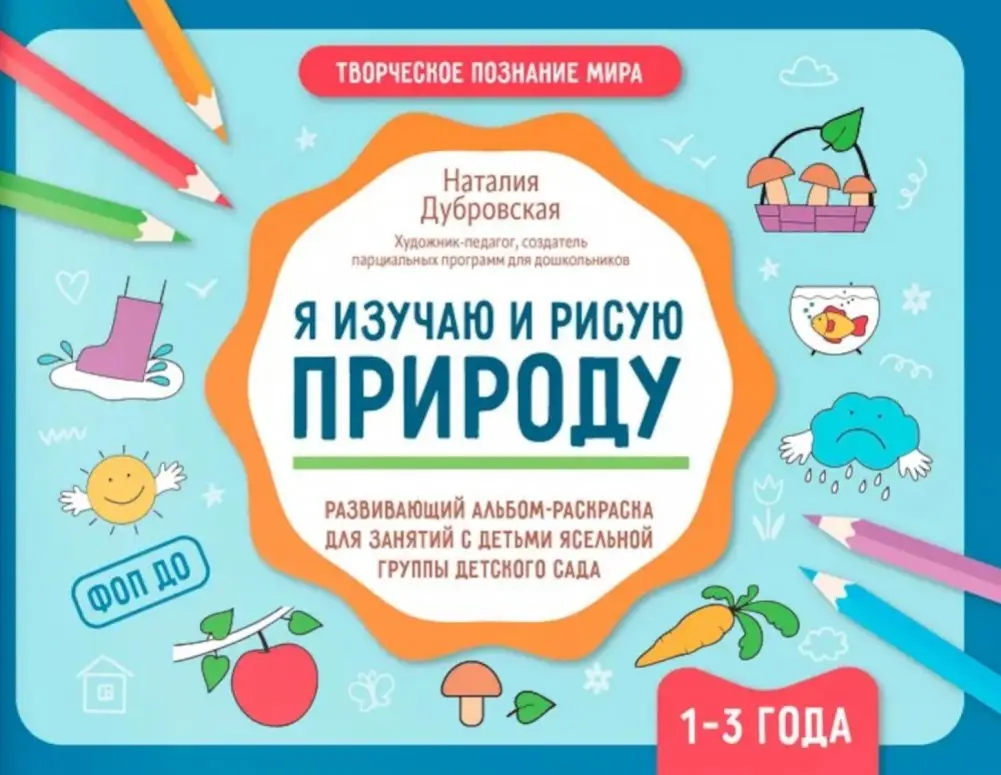 Я изучаю и рисую природу: развивающий альбом-раскраска для занятий с детьми ясельной группы детского сада: 1-3 года фото книги