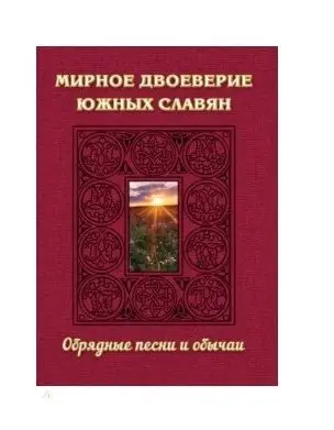 Мирное двоеверие южных славян. Обрядные песни и обычаи фото книги