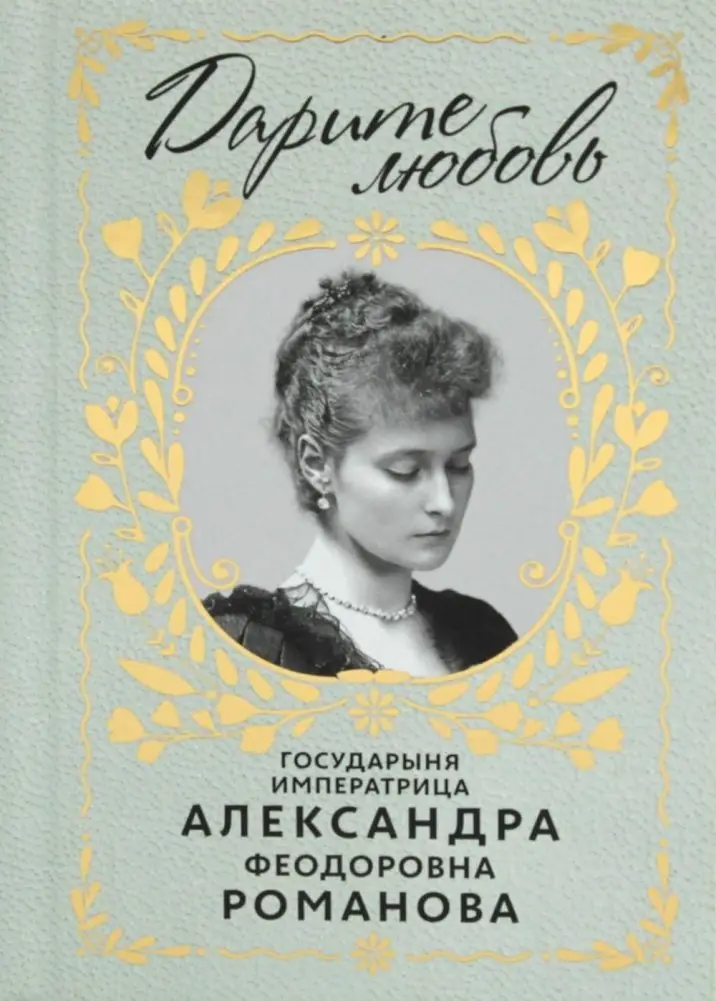 Дарите Любовь. Государыня императрица Александра Феодоровна Романова фото книги