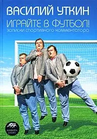 Играйте в футбол! Записки спортивного комментатора фото книги
