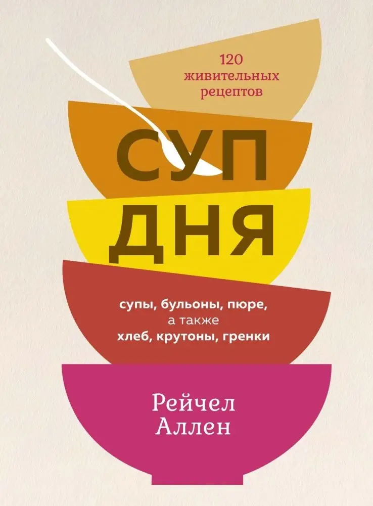 Суп дня: Супы, бульоны, пюре, а также хлеб, крутоны, гренки. 120 живительных рецептов фото книги