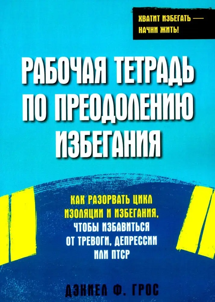 Рабочая тетрадь по преодолению избегания. Как разорвать цикл изоляции и избегания, чтобы избавиться от тревоги, депрессии или ПТСР фото книги