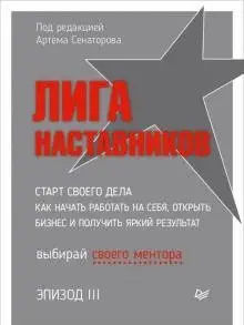 Лига Наставников. Эпизод III. Cтарт своего дела. Как начать работать на себя, открыть бизнес и получить яркий результат фото книги