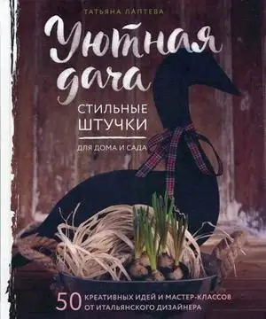 Уютная дача. Стильные штучки для дома и сада. 50 креативных идей и мастер-классов от итальянского дизайнера фото книги