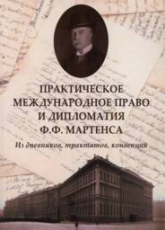 Практическое международное право и дипломатия Ф.Ф. Мартенса. Из дневников, трактатов, конвенций | F.F. Martens: Practical International Law and Diplomacy