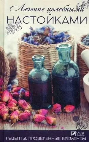 Лечение целебными настойками. Рецепты, проверенные временем фото книги