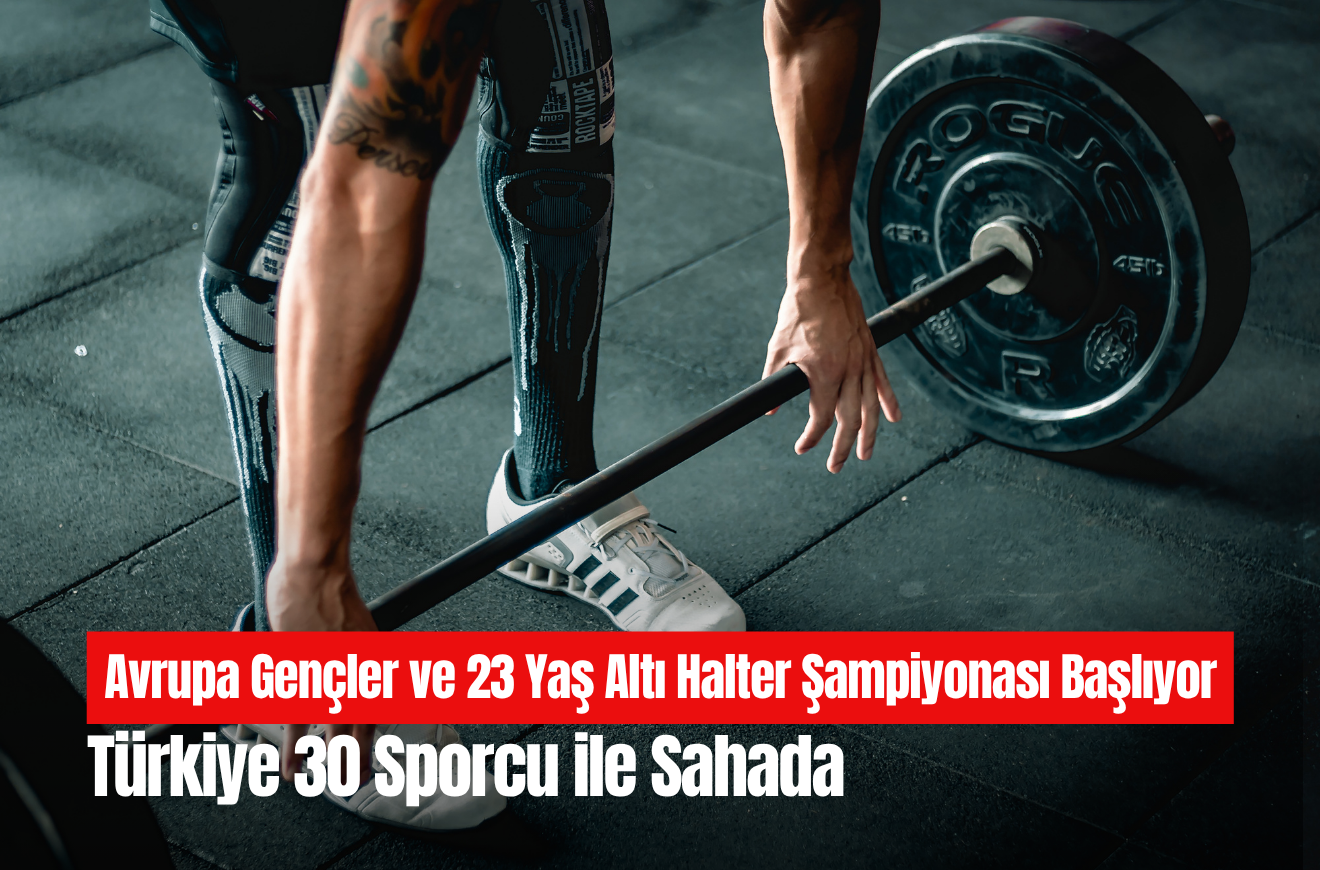 Avrupa Gençler ve 23 Yaş Altı Halter Şampiyonası Başlıyor: Türkiye 30 Sporcu ile Sahada