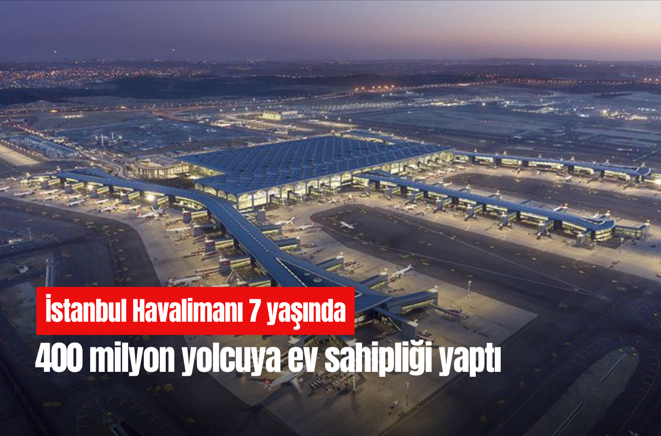 İstanbul Havalimanı 7 yaşında: 400 milyon yolcuya ev sahipliği yaptı