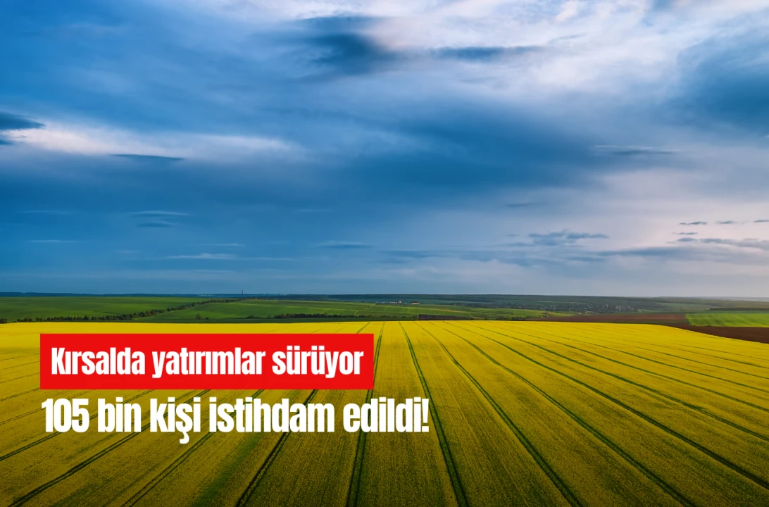 Kırsalda yatırımlar sürüyor: 105 bin kişi istihdam edildi!