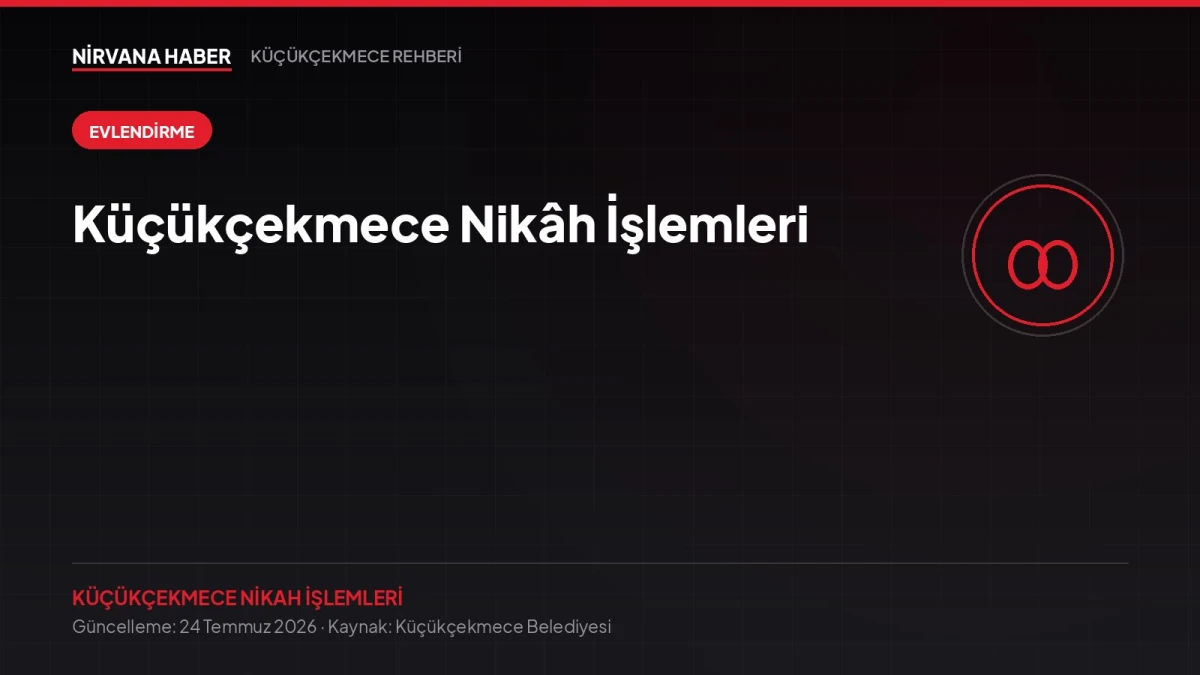 Küçükçekmece Nikâh İşlemleri: Evlendirme Başvurusu, Belgeler ve Randevu