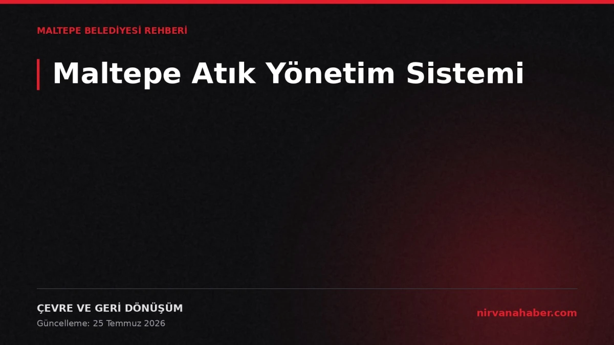 Maltepe Atık Yönetim Sistemi: Ne Nereye Atılır, Nasıl Talep Edilir?