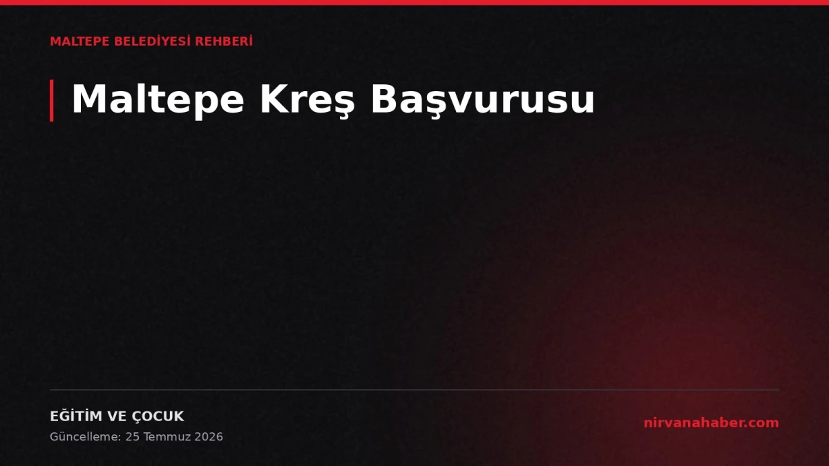 Maltepe Belediyesi Kreş Başvurusu: Kayıt Takvimi ve Şartlar