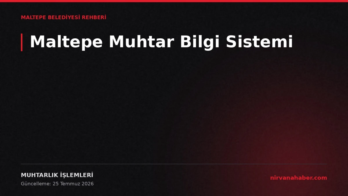 Maltepe Muhtar Bilgi Sistemi: Mahalle Muhtarlıkları ve İşlemler