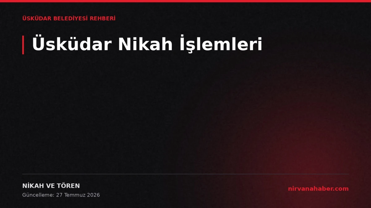 Üsküdar Nikah Kaydı: 4 Evrak, 2 Şahit, 4 Adımda Salon Rezervasyonu