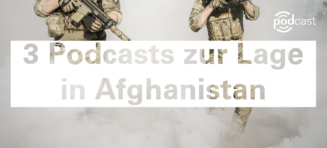 3 Podcasts zur aktuellen Lage in Afghanistan